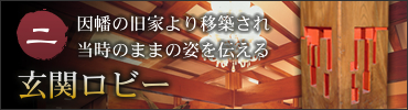 二.因幡の旧家より移築され当時のままの姿を伝える玄関ロビー