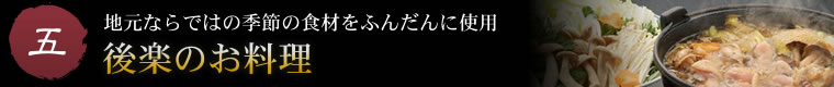 五.地元ならではの季節の食材をふんだんに使用。後楽のお料理