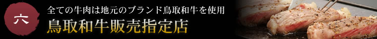 六.全ての牛肉は地元のブランド鳥取和牛を使用。鳥取和牛販売指定店